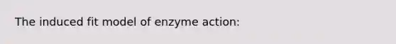 The induced fit model of enzyme action: