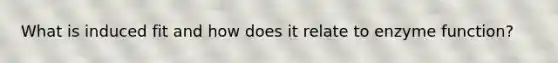 What is induced fit and how does it relate to enzyme function?