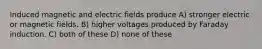 Induced magnetic and electric fields produce A) stronger electric or magnetic fields. B) higher voltages produced by Faraday induction. C) both of these D) none of these