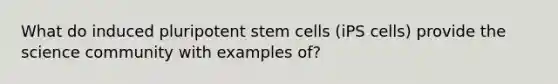 What do induced pluripotent stem cells (iPS cells) provide the science community with examples of?