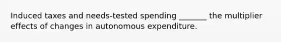 Induced taxes and​ needs-tested spending​ _______ the multiplier effects of changes in autonomous expenditure.