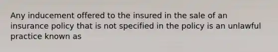 Any inducement offered to the insured in the sale of an insurance policy that is not specified in the policy is an unlawful practice known as