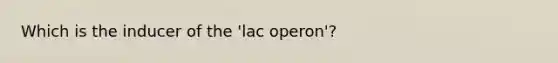 Which is the inducer of the 'lac operon'?