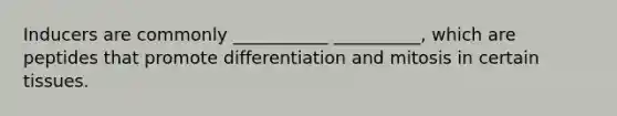 Inducers are commonly ___________ __________, which are peptides that promote differentiation and mitosis in certain tissues.