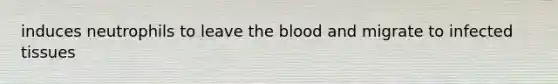 induces neutrophils to leave the blood and migrate to infected tissues