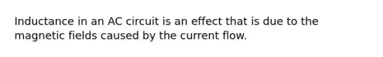 Inductance in an AC circuit is an effect that is due to the magnetic fields caused by the current flow.