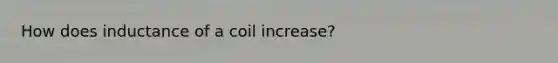 How does inductance of a coil increase?