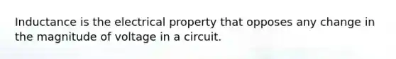 Inductance is the electrical property that opposes any change in the magnitude of voltage in a circuit.