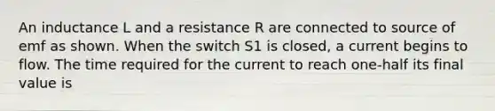 An inductance L and a resistance R are connected to source of emf as shown. When the switch S1 is closed, a current begins to flow. The time required for the current to reach one-half its final value is