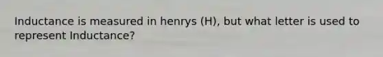 Inductance is measured in henrys (H), but what letter is used to represent Inductance?