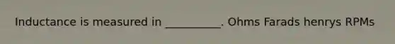 Inductance is measured in __________. Ohms Farads henrys RPMs