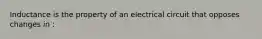 Inductance is the property of an electrical circuit that opposes changes in :