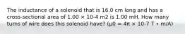 The inductance of a solenoid that is 16.0 cm long and has a cross-sectional area of 1.00 × 10-4 m2 is 1.00 mH. How many turns of wire does this solenoid have? (μ0 = 4π × 10-7 T ∙ m/A)