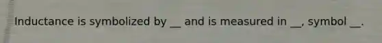 Inductance is symbolized by __ and is measured in __, symbol __.