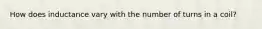How does inductance vary with the number of turns in a coil?