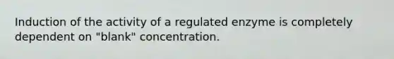 Induction of the activity of a regulated enzyme is completely dependent on "blank" concentration.