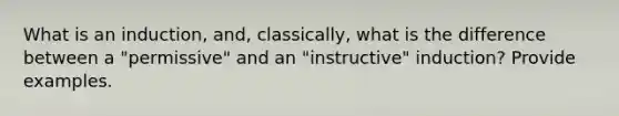 What is an induction, and, classically, what is the difference between a "permissive" and an "instructive" induction? Provide examples.