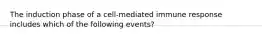 The induction phase of a cell-mediated immune response includes which of the following events?