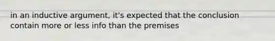 in an inductive argument, it's expected that the conclusion contain more or less info than the premises