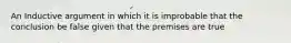 An Inductive argument in which it is improbable that the conclusion be false given that the premises are true