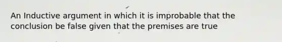 An Inductive argument in which it is improbable that the conclusion be false given that the premises are true