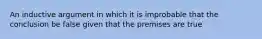 An inductive argument in which it is improbable that the conclusion be false given that the premises are true