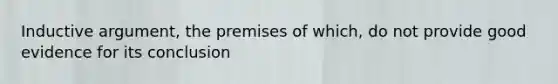 Inductive argument, the premises of which, do not provide good evidence for its conclusion