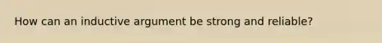 How can an inductive argument be strong and reliable?