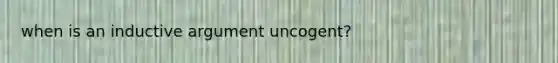 when is an inductive argument uncogent?