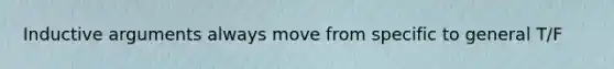 Inductive arguments always move from specific to general T/F