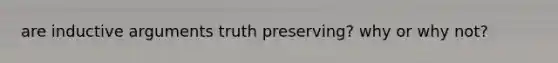 are inductive arguments truth preserving? why or why not?