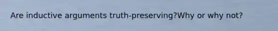 Are inductive arguments truth-preserving?Why or why not?