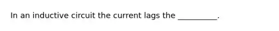 In an inductive circuit the current lags the __________.