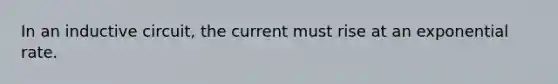 In an inductive circuit, the current must rise at an exponential rate.