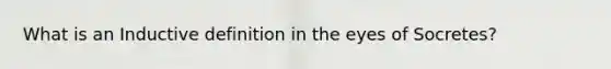 What is an Inductive definition in the eyes of Socretes?