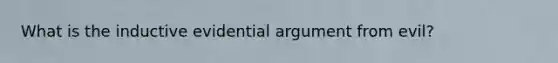 What is the inductive evidential argument from evil?