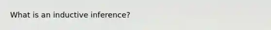 What is an inductive inference?