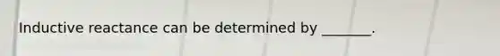 Inductive reactance can be determined by _______.