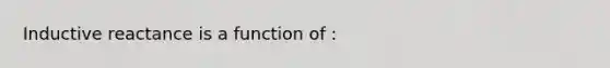 Inductive reactance is a function of :