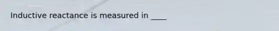 Inductive reactance is measured in ____