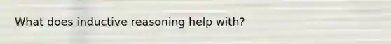 What does inductive reasoning help with?