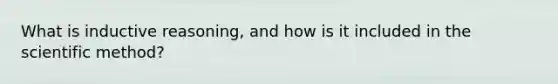 What is inductive reasoning, and how is it included in the scientific method?