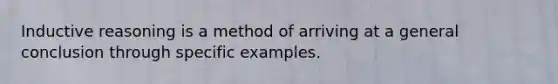 Inductive reasoning is a method of arriving at a general conclusion through specific examples.