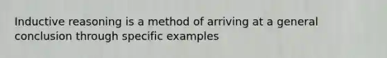 Inductive reasoning is a method of arriving at a general conclusion through specific examples