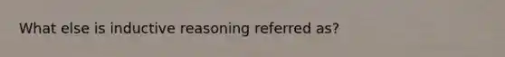 What else is inductive reasoning referred as?