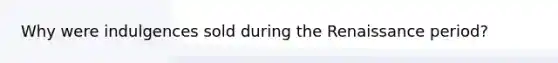 Why were indulgences sold during the Renaissance period?