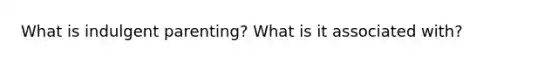What is indulgent parenting? What is it associated with?