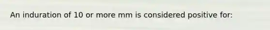 An induration of 10 or more mm is considered positive for: