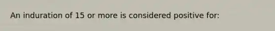 An induration of 15 or more is considered positive for: