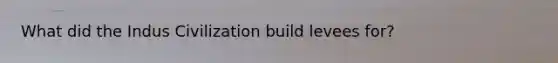 What did the Indus Civilization build levees for?
